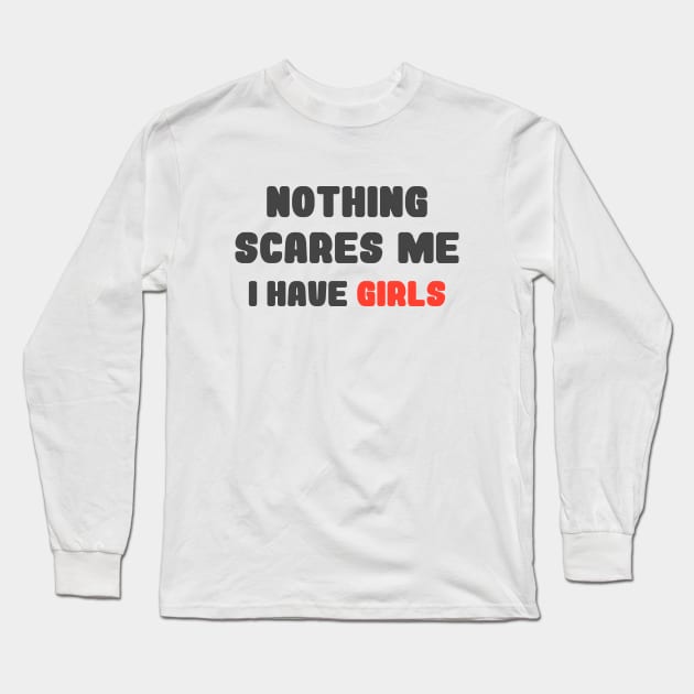 Nothing Scares Me, I Have Girls, father daughter shirt, funny dad shirt, funny quote, fathers day, birthday, dad gifts from daughter Long Sleeve T-Shirt by Codyaldy